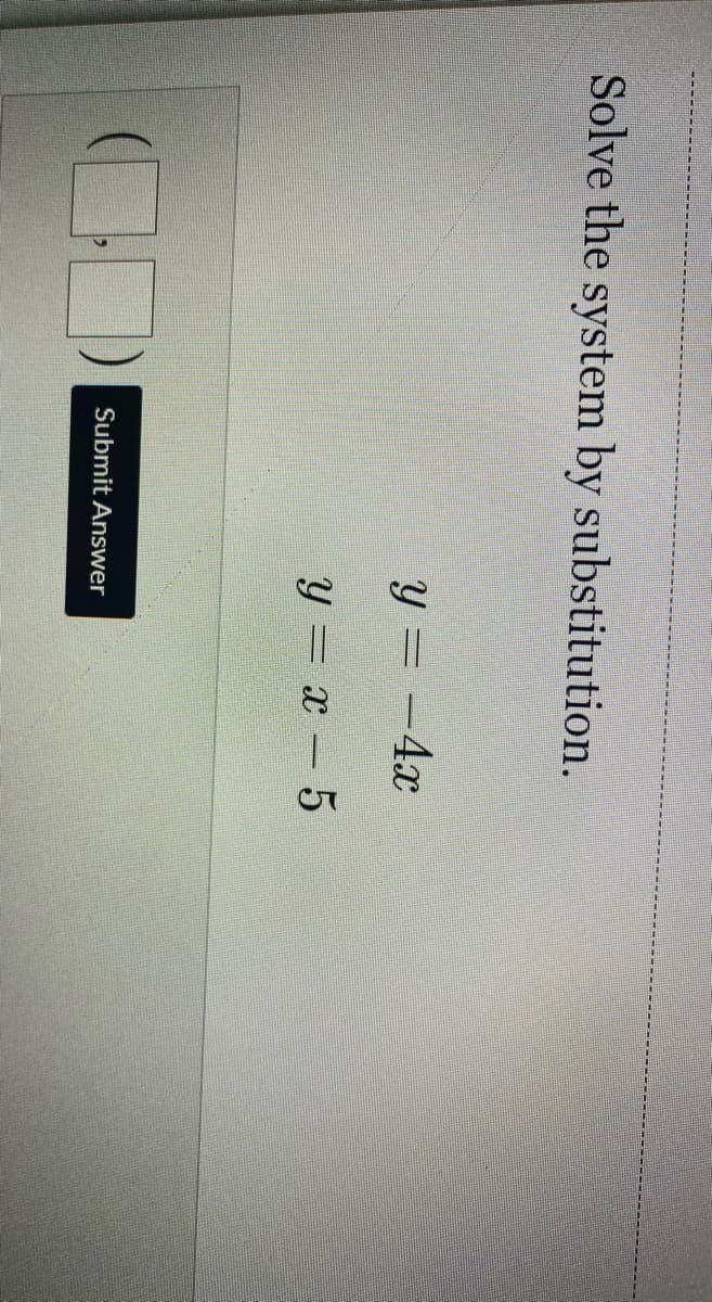 Solve the system by substitution.
y = -4x
y = x-5
Submit Answer
