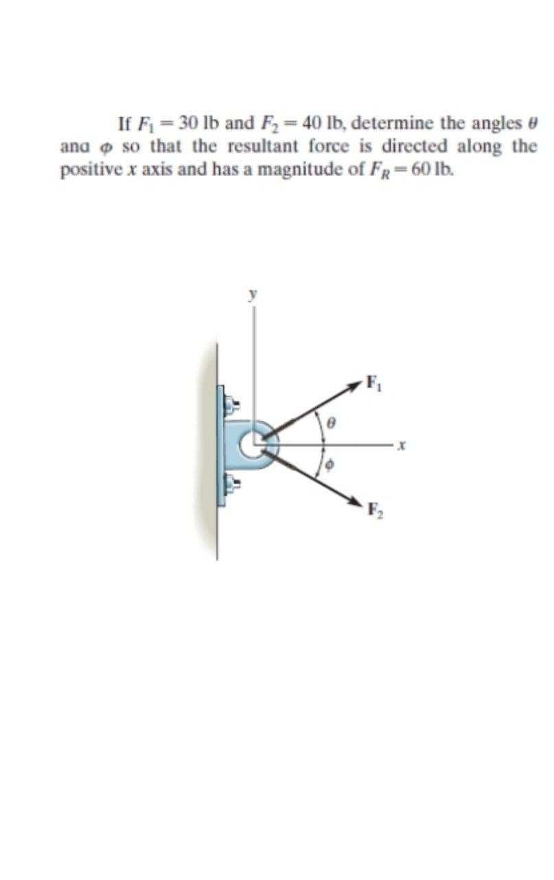 If F = 30 lb and F = 40 lb, determine the angles 0
ana o so that the resultant force is directed along the
positive x axis and has a magnitude of FR=60 lb.

