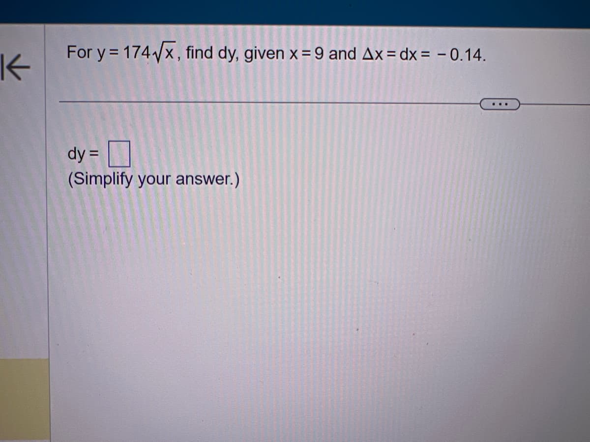 K
For y = 174√x, find dy, given x = 9 and Ax=dx = -0.14.
dy =
(Simplify your answer.)