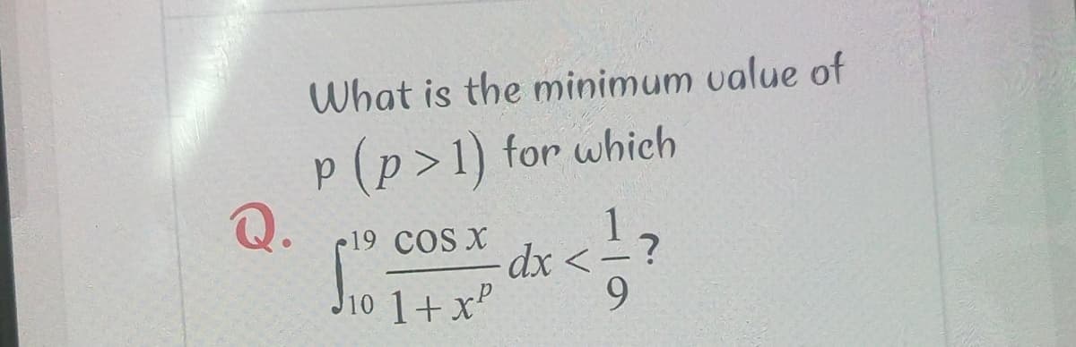 What is the minimum value of
p(p>1) for which
Q.
19 COS X
J10 1+x"
dx <-?
9.
