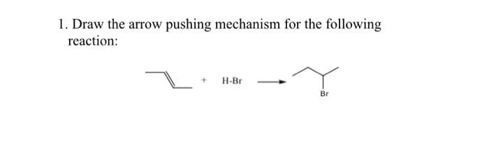 1. Draw the arrow pushing mechanism for the following
reaction:
+ H-Br
Br
