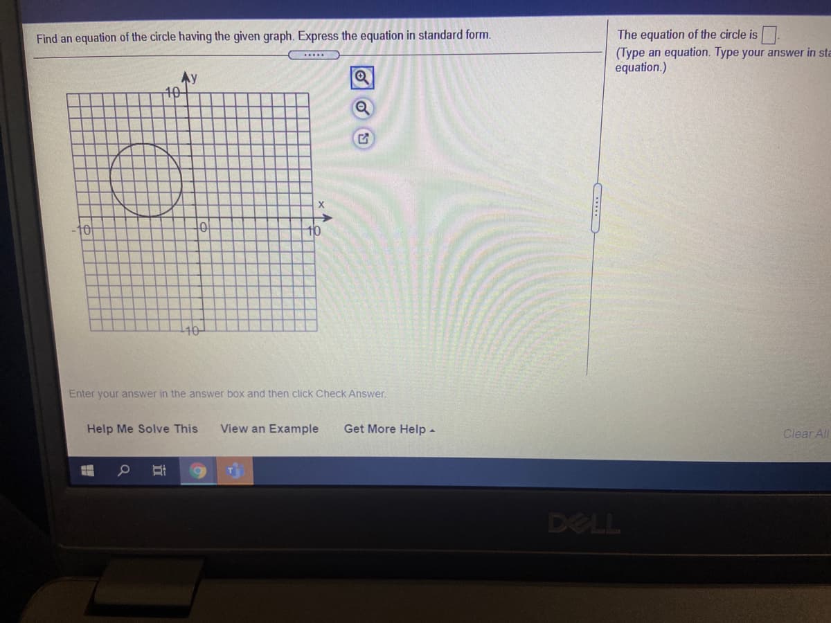 The equation of the circle is.
(Type an equation. Type your answer in sta
equation.)
Find an equation of the circle having the given graph. Express the equation in standard form.
40
X
->
10
10
40
Enter your answer in the answer box and then click Check Answer.
Help Me Solve This
View an Example
Get More Help-
Clear All
DELL
