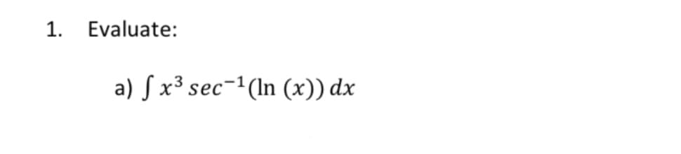 1. Evaluate:
a) S x³ sec-1(ln (x)) dx
