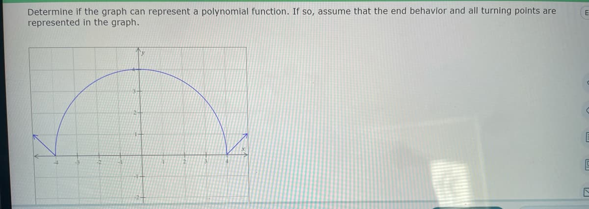 Determine if the graph can represent a polynomial function. If so, assume that the end behavior and all turning points are
represented in the graph.
E
E
E