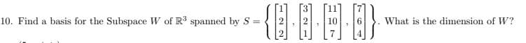 -個目日
10. Find a basis for the Subspace W of R3 spanned by S =
What is the dimension of W?
