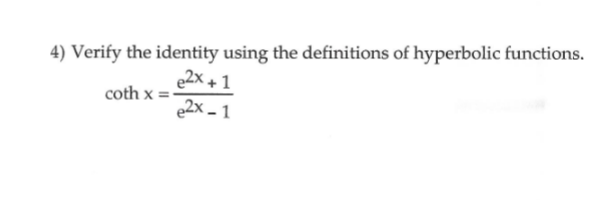 4) Verify the identity using the definitions of hyperbolic functions.
e2X +1
coth x
e2x - 1
