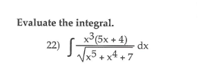 Evaluate the integral.
x³(5x + 4)
22)
dx
x5 + x4 + 7
