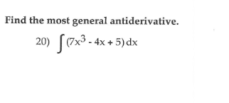 Find the most general antiderivative.
20) [(7x³ - 4x + 5)dx

