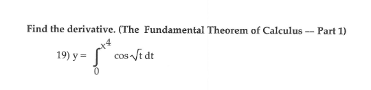 Find the derivative. (The Fundamental Theorem of Calculus -- Part 1)
x4
19) у 3D
cos /t dt
