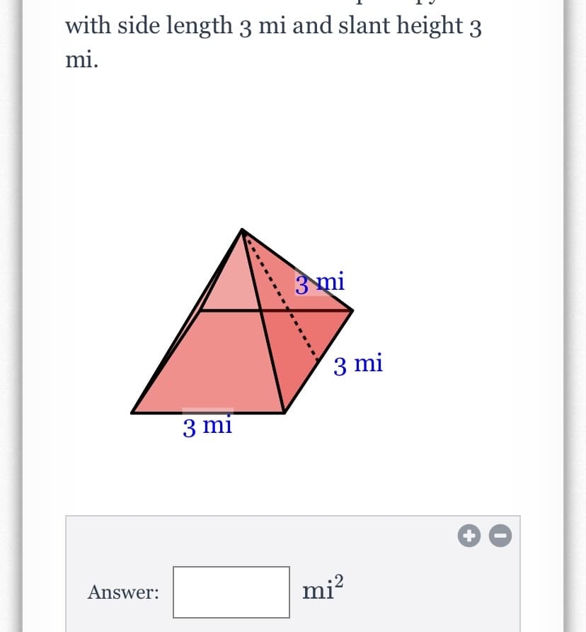 with side length 3 mi and slant height 3
mi.
3 mi
3 mi
3 mi
Answer:
mi?
+
