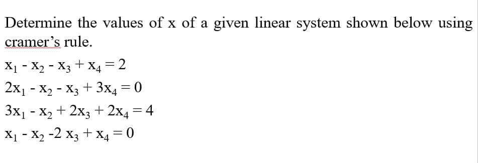 Determine the values of x of a given linear system shown below using
cramer's rule.
X1 - X2 - X3 + X4 = 2
2x1 - X2 - X3 + 3x4 = 0
Зx, - х, + 2х; +2х4 — 4
X1 - X2 -2 x3 + x4 = 0
