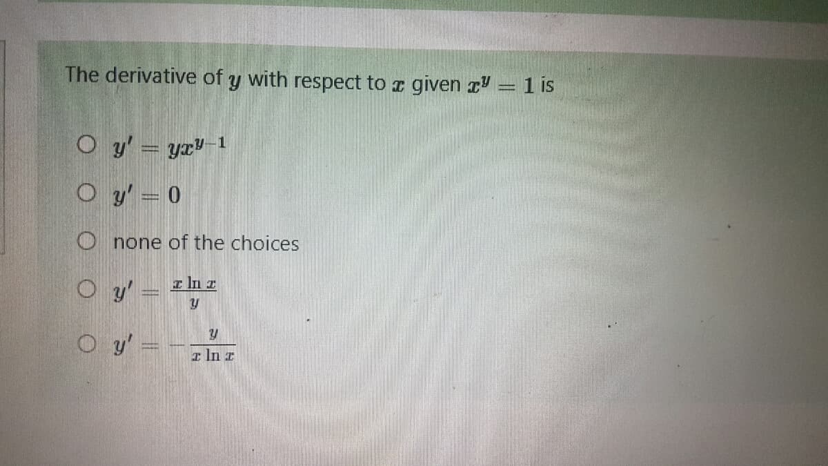 The derivative of y with respect to a given z = 1 is
O y' = yxy-1
O y'=0
Onone of the choices
zlnz
Oy'
U
O y'
Y
z ln z