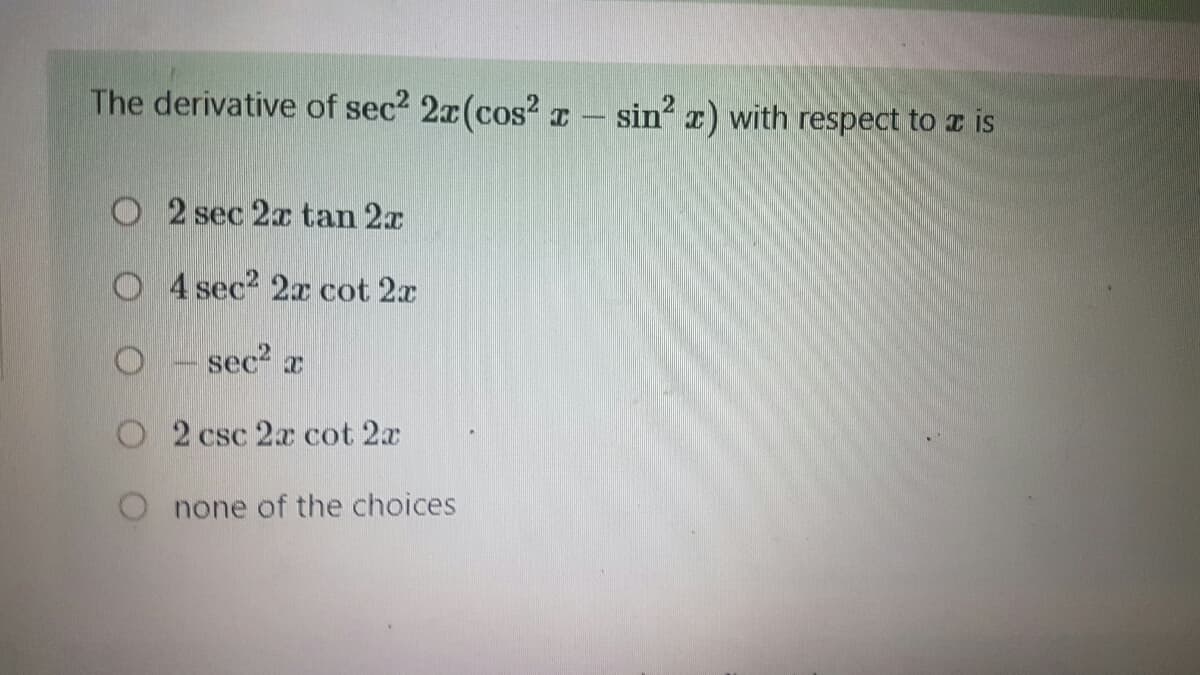 The derivative of sec² 2x(cos²x
|||||||
O2 sec 2x tan 2x
O4 sec² 2x cot 2x
sec² x
[
O2 csc 2x cot 2x
none of the choices
sin² x) with respect to a is