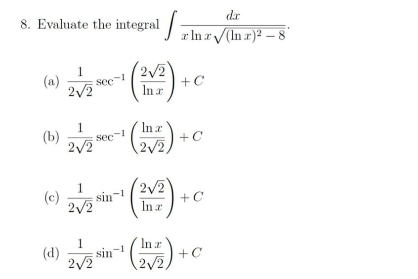 8. Evaluate the integral
dx
In a/(In r)2 – 8'
-
2/2
+C
In x
1
(a)
Sec-1
2/2
()
1
(b)
In x
+ C
sec-1
2/2
2/2
2/2
+C
1
(c)
sin-1
2/2
In x
1
(d)
In x
+ C
sin-1
2/2

