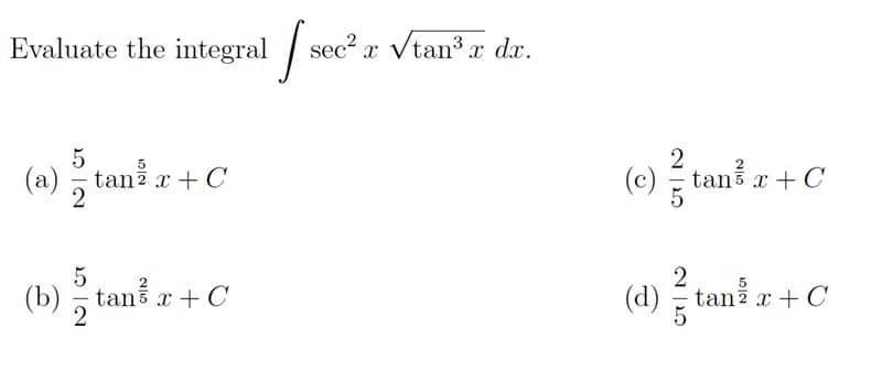 Evaluate the integral sec?
Vtan r dx.
x
(a)
tanž x + C
(c) = tans x + C
2
(b) ; taně r + C
(d) É tani r + C
(b) - tanš x
