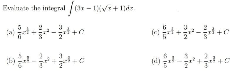 Evaluate the integral (3x – 1)(VT + 1)dx.
-
6
(c)
5
3
(a) 입
3
x2 + C
x2 + C
2
3
+ C
3
2
(b)
(d)
x²
x +C
|
|
2
3
3 IN
+
