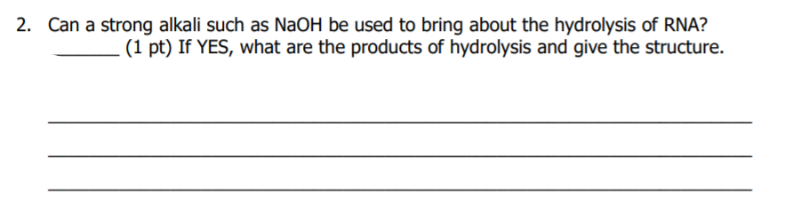 2. Can a strong alkali such as NaOH be used to bring about the hydrolysis of RNA?
(1 pt) If YES, what are the products of hydrolysis and give the structure.
