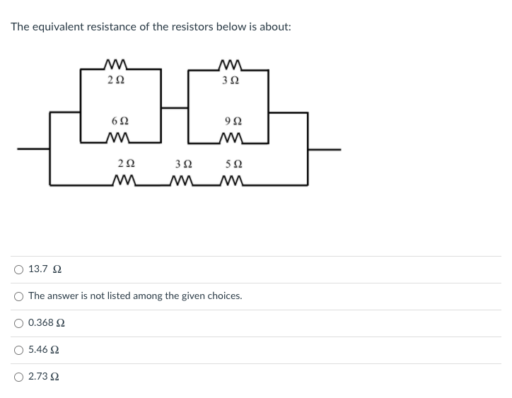 The equivalent resistance of the resistors below is about:
6Ω
9Ω
3Ω
50
M M M
13.7 2
The answer is not listed among the given choices.
O 0.368 2
5.46 2
O 2.73 2
