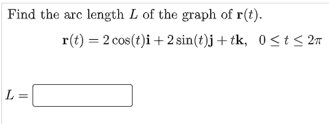 Find the arc length L of the graph of r(t).
r(t) = 2 cos(t)i +2 sin(t)j+tk, 0<t< 2n
L =
