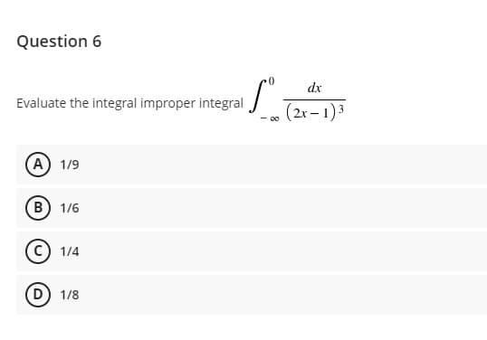 Question 6
dx
Evaluate the integral improper integral
(2x– 1)3
- co
(A) 1/9
B) 1/6
1/4
D) 1/8

