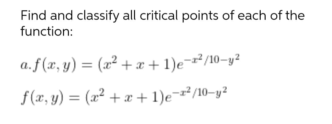 Find and classify all critical points of each of the
function:
a.f (x, y) = (x² +x + 1)e¬²/10-y²
f (x, y) = (x² +x+1)e¬r²/10-y?
