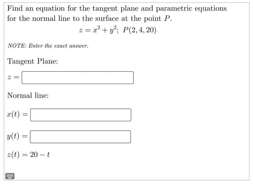 Find an equation for the tangent plane and parametric equations
for the normal line to the surface at the point P.
z = x² + y²2; P(2, 4, 20)
NOTE: Enter the exact answer.
Tangent Plane:
Normal line:
x(t)
||
y(t)
z(t) = 20-t
=