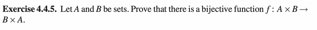 Exercise 4.4.5. Let A and B be sets. Prove that there is a bijective function f: A × B →
B XA.