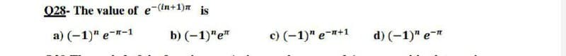 Q28- The value of e-(in+1)n jis
a) (-1)" e--1
b) (-1)"e"
c) (-1)" e-+1
d) (-1)" e-
