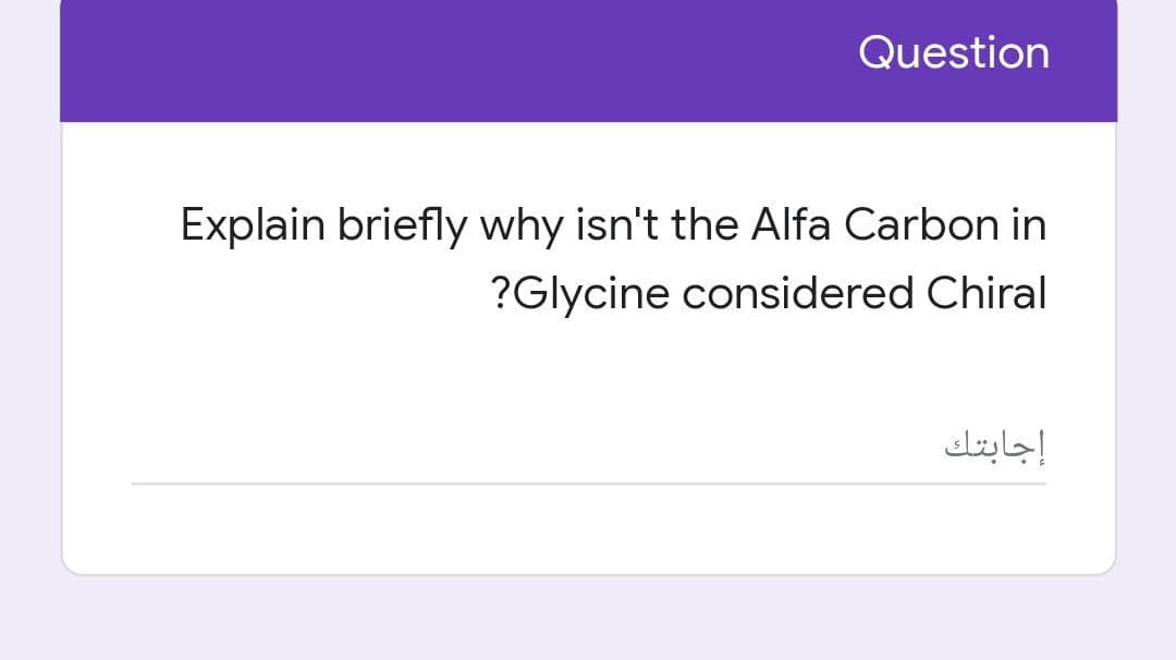 Question
Explain briefly why isn't the Alfa Carbon in
?Glycine considered Chiral
إجابتك
