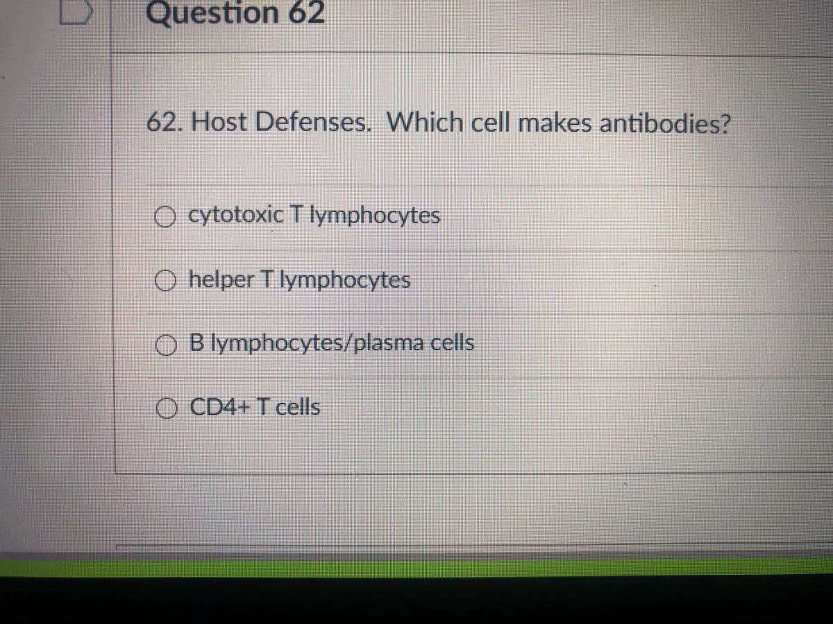 Question 62
62. Host Defenses. Which cell makes antibodies?
O cytotoxic T lymphocytes
O helper T lymphocytes
O B lymphocytes/plasma cells
CD4+ T cells
