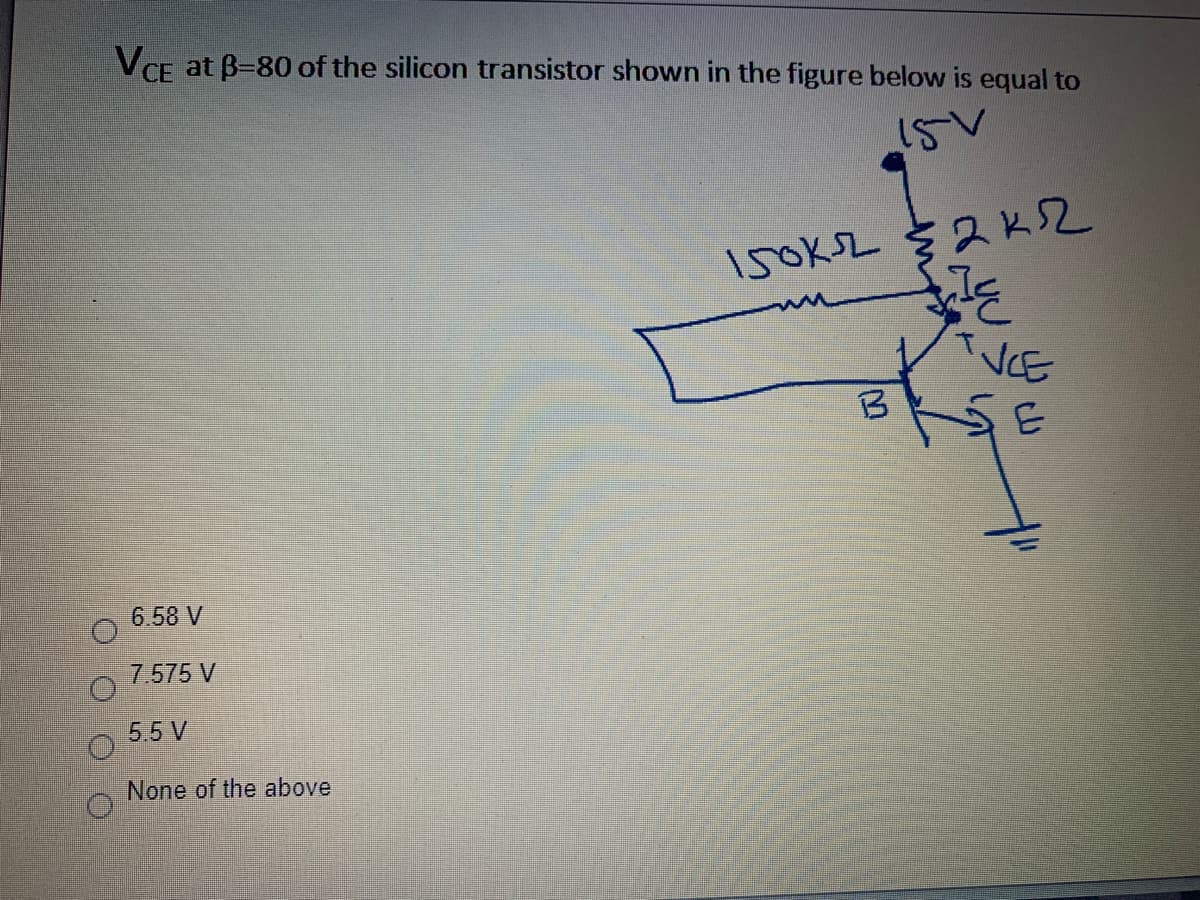 VCE at B-80 of the silicon transistor shown in the figure below is equal to
150KL § 2KSZ
VCE
6.58 V
7.575 V
5.5 V
None of the above
