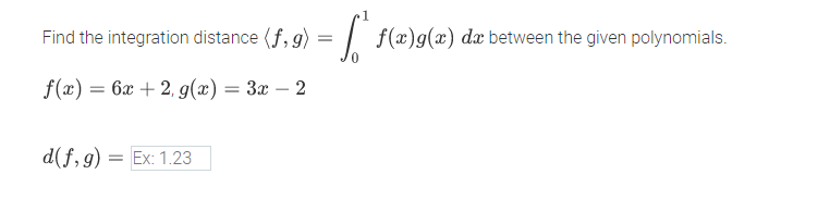 Find the integration distance (f, g) =| f(x)g(x) dx between the given polynomials.
f(x) = 6x + 2, g(x) = 3x
%3D
-
d(f,g) = Ex: 1.23
