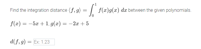 Find the integration distance (f, g)
= | f(x)g(x) d between the given polynomials.
f(x) = -5x + 1, g(x) = –2x + 5
d(f,g) = Ex: 1.23
