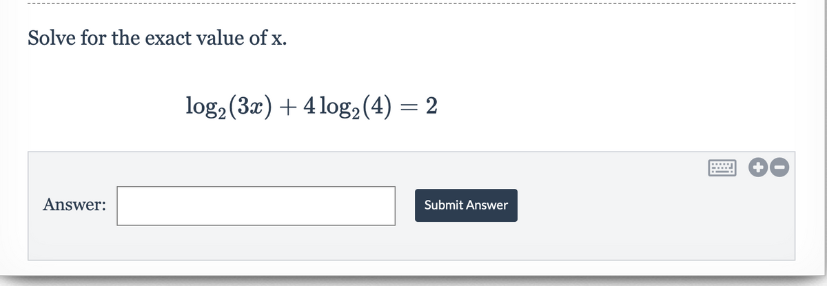 Solve for the exact value of x.
log2(3x) + 4 log,(4) = 2
Answer:
Submit Answer

