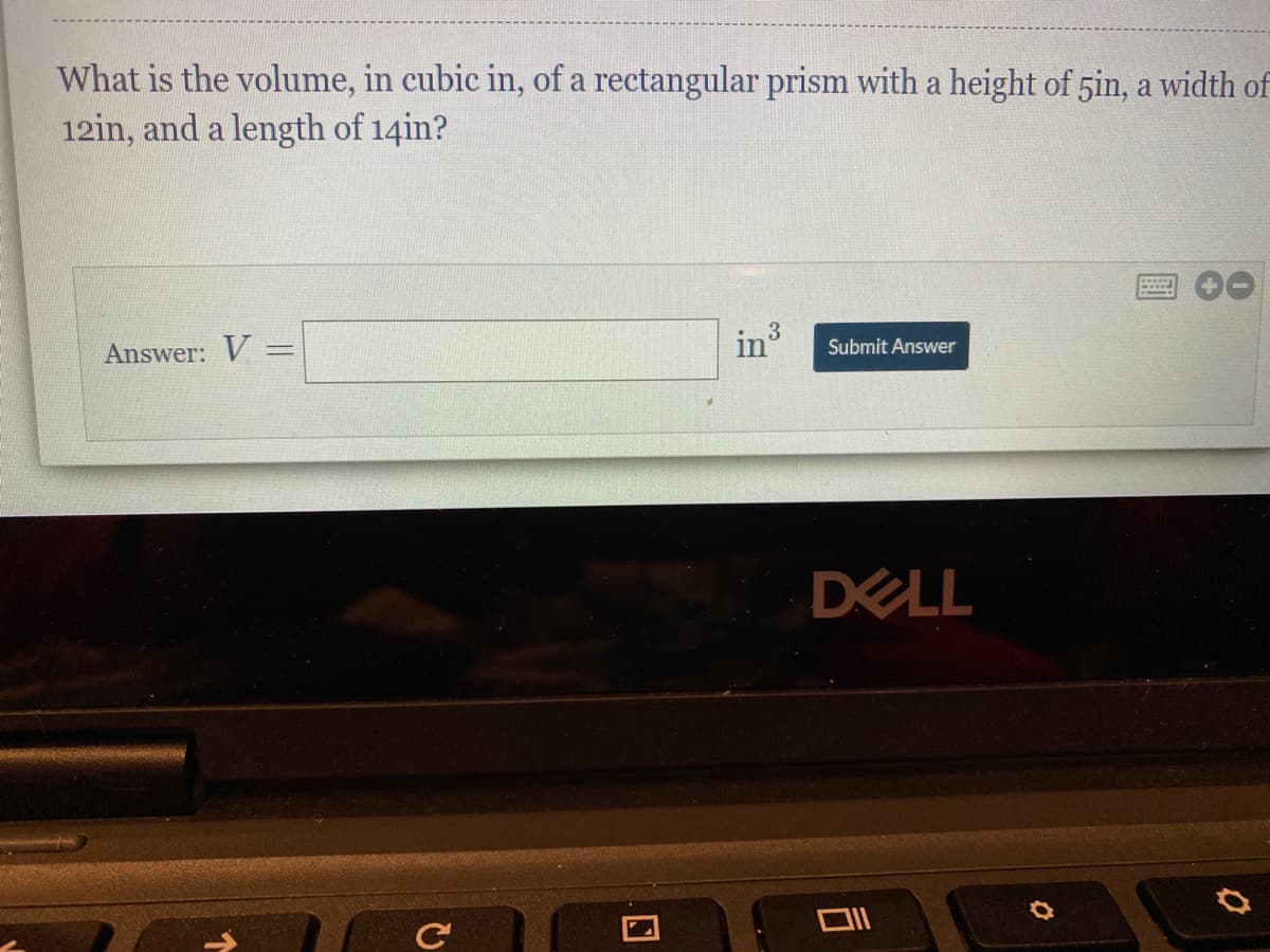 What is the volume, in cubic in, of a rectangular prism with a height of 5in, a width of
12in, and a length of 14in?
in
Submit Answer
Answer: V =
%3D
DELL
