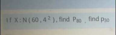 If X:N(60,42 ), find Pgo, find p30
