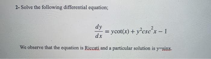 2- Solve the following differential equation;
dy
= ycot(x) + y?csc'x-1
dx
%3D
We observe that the equation is Riccati and a particular solution is y-sinx.
