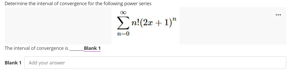Determine the interval of convergence for the following power series
En!(2x + 1)"
n=0
The interval of convergence is
Blank 1
Blank 1
Add your answer
