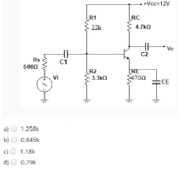 Vec=12V
R1
RC
22k
4.7kO
Vo
Rs
6000
R2
Vi
RE
4700
3.3k0
СЕ
a) O 1.258k
b)O 0.845k
1.18k
d) O 0.79k
