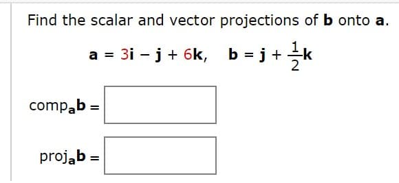 Find the scalar and vector projections of b onto a.
a = 3i - j+ 6k, b = j+k
= j+ k
compab =
projąb =
