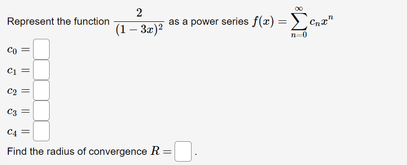 2
(1 – 3x)²
C1
C2
C3 =
C4
Find the radius of convergence R
=
Represent the function
CO
||
∞
as a power series f(x) = Σo
n=0
Cnxn