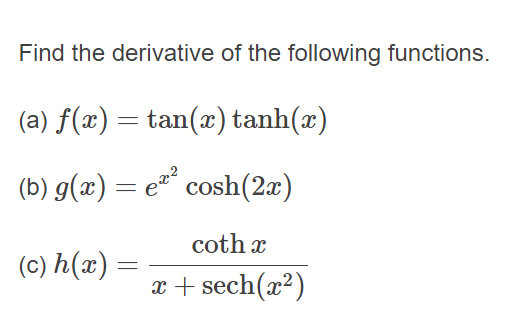 Find the derivative of the following functions.
(a) f(x) = tan(x) tanh(x)
(b) g(x) = e²" cosh(2æ)
coth x
(c) h(x)
x + sech(x²)
