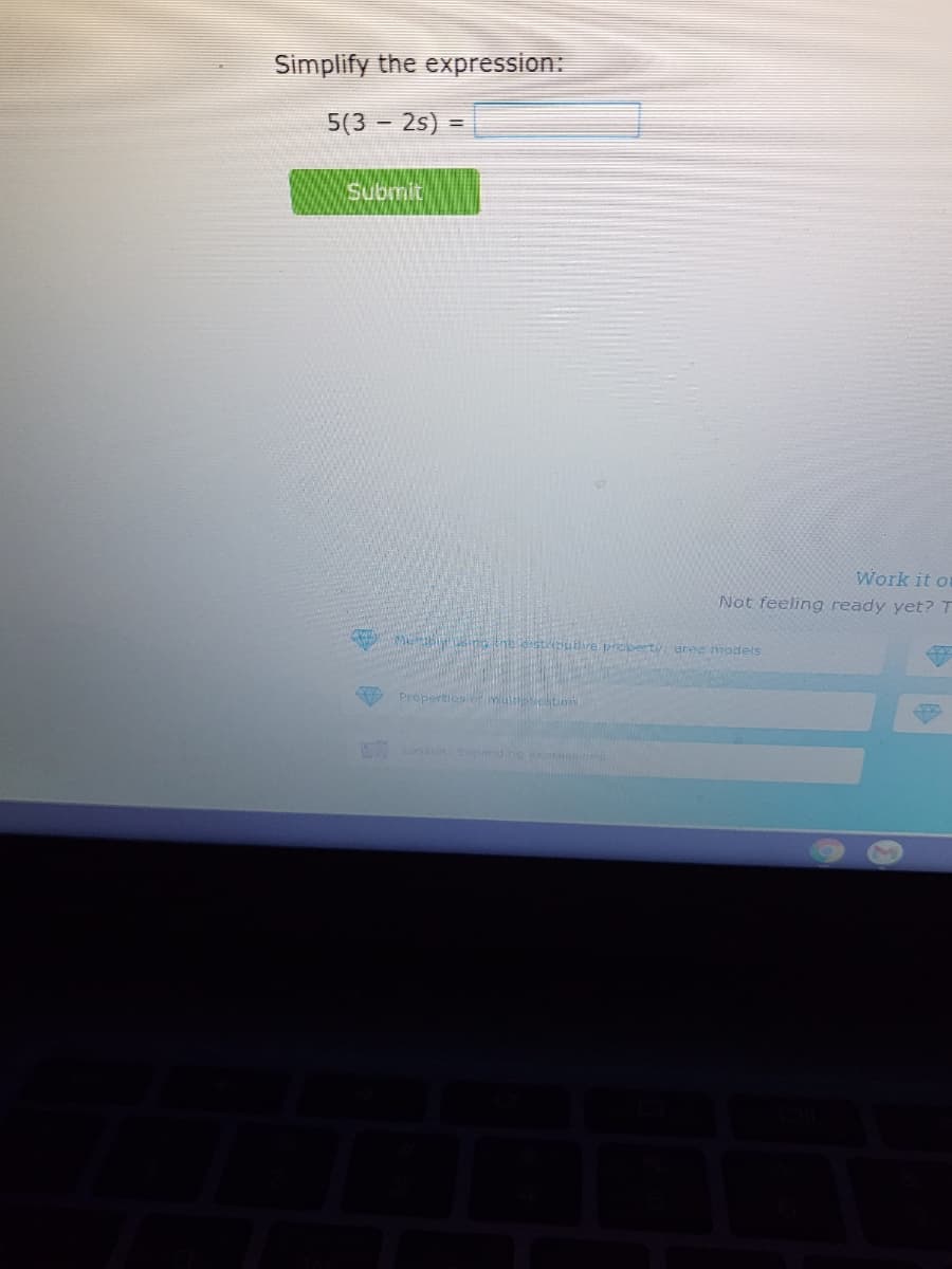 Simplify the expression:
5(3 - 2s) =
Submit
Work it ou
Not feeling ready yet? T
B ng tne strbutve proberty erec models
Properties of multpichtion
