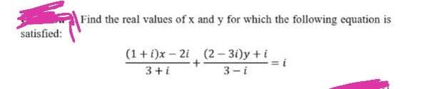 satisfied:
Find the real values of x and y for which the following equation is
(1 + i)x-2i (2-3i)y + i
3+i
3-i
+