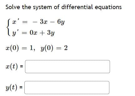 Solve the system of differential equations
x'
— Зх — 6у
l
y' = 0x + 3y
x(0) = 1, y(0) = 2
æ(t) =
y(t) =
