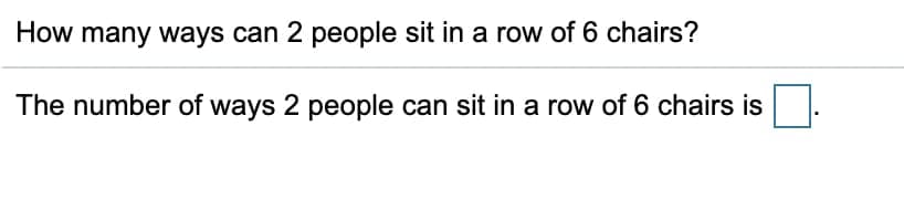 How many ways can 2 people sit in a row of 6 chairs?
The number of ways 2 people can sit in a row of 6 chairs is
