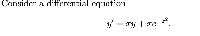 Consider a differential equation
y' = xy + xe-x².
