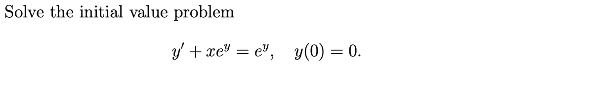 Solve the initial value problem
y' + xe" = e³,
y(0) = 0.
