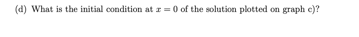 (d) What is the initial condition at x = 0 of the solution plotted
on
graph c)?
