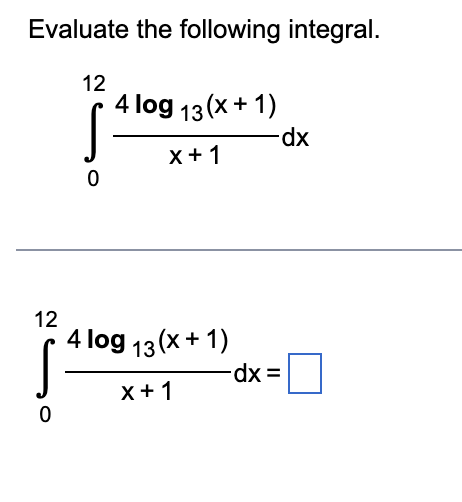 Evaluate the following integral.
12
0
12
0
4 log 13 (x + 1)
X + 1
4 log 13 (x + 1)
X + 1
-dx
-dx =